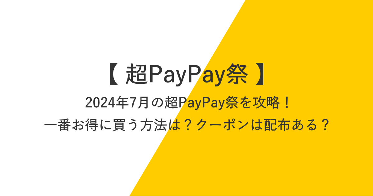 2024年7月の超PayPay祭を攻略！一番お得に買う方法は？クーポンは配布ある？