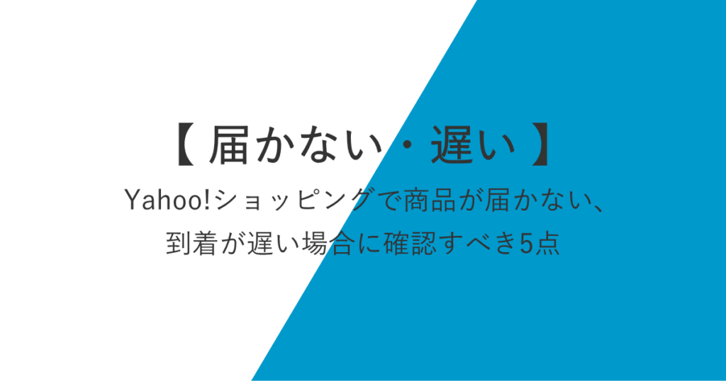 Yahoo!ショッピングで商品が届かない、到着が遅い場合に確認すべき5点