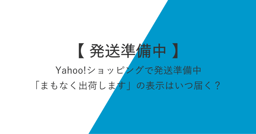 Yahoo!ショッピングで発送準備中「まもなく出荷します」の表示はいつ届く？