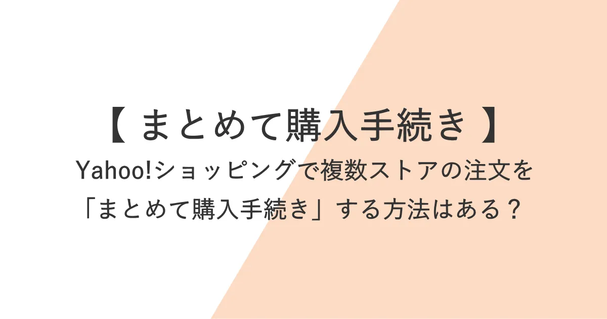 Yahoo!ショッピングで複数ストアの注文を「まとめて購入手続き」する方法はある？